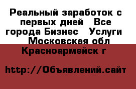 Реальный заработок с первых дней - Все города Бизнес » Услуги   . Московская обл.,Красноармейск г.